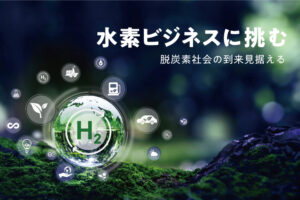 Vol.5 水素ビジネスに挑む